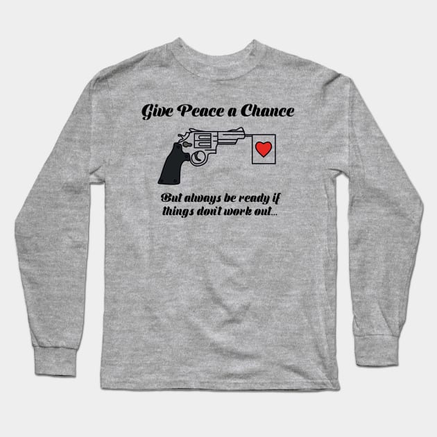 Give Peace A Chance, but always be ready if things don't work out... Long Sleeve T-Shirt by Alema Art